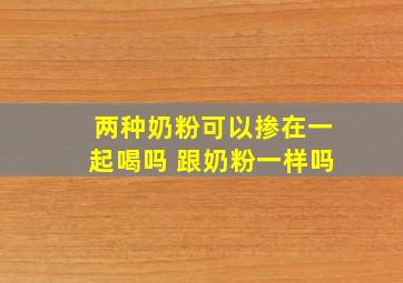 两种奶粉可以掺在一起喝吗 跟奶粉一样吗